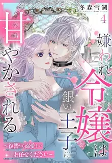 嫌われ令嬢は銀の王子に甘やかされる～復讐から溺愛までお任せください～