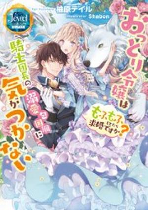 おっとり令嬢は騎士団長の溺愛包囲網に気がつかない　もふもふしてたら求婚ですか？