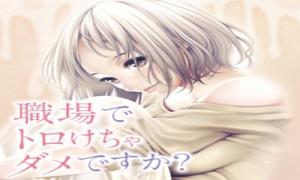 職場でトロけちゃダメですか?